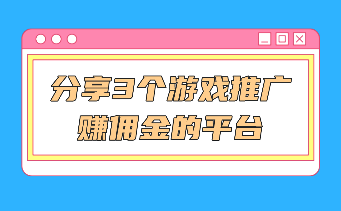 平台？盘点3个真实有效的游戏推广赚佣金的